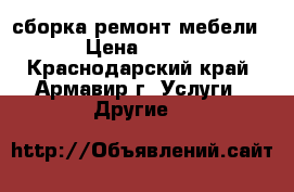 сборка ремонт мебели › Цена ­ 500 - Краснодарский край, Армавир г. Услуги » Другие   